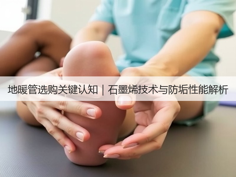 地暖管选购关键认知｜石墨烯技术与防垢性能解析