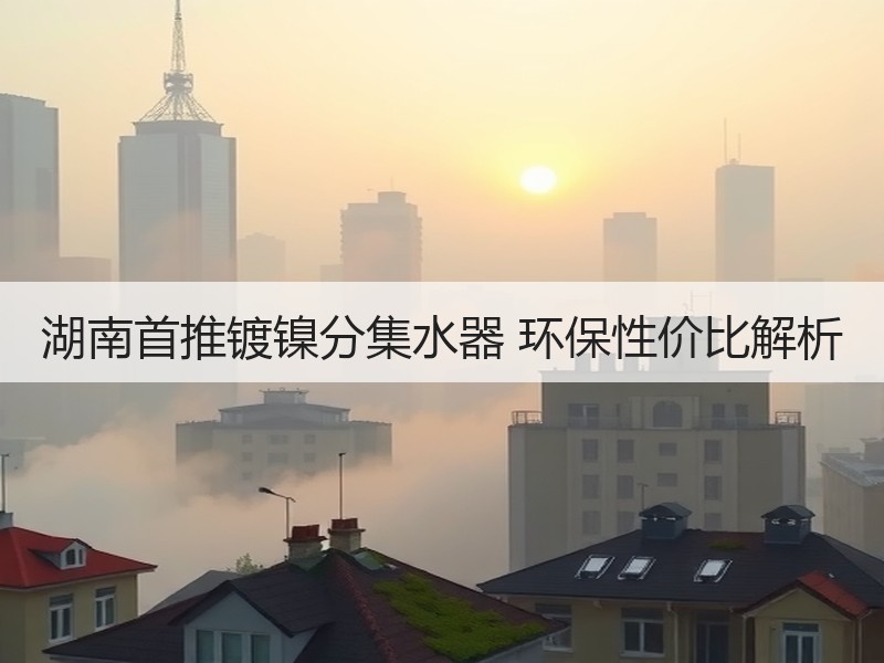 湖南首推镀镍分集水器 环保性价比解析
