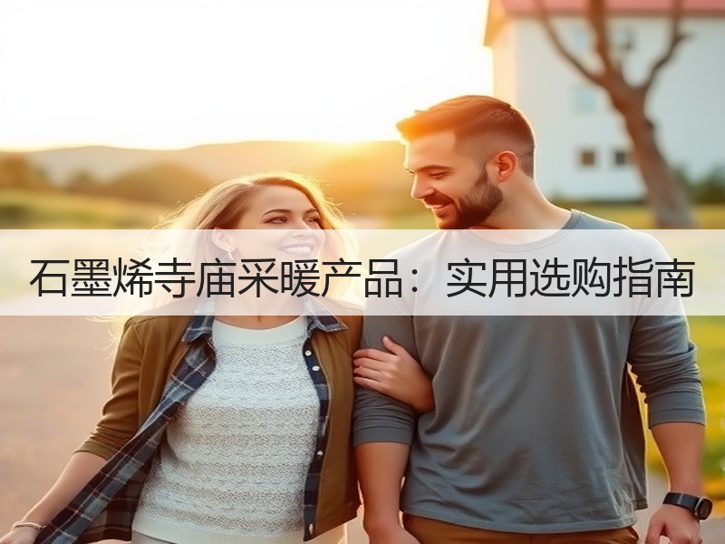 石墨烯寺庙采暖产品：实用选购指南