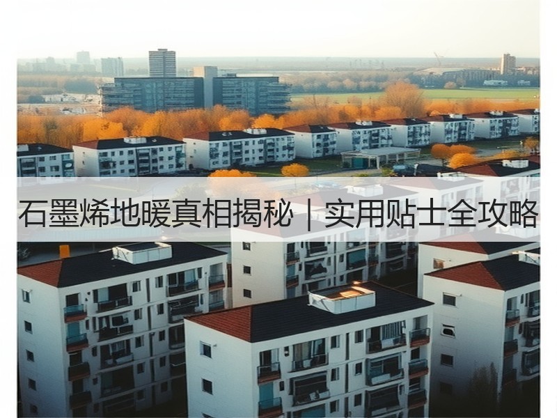 石墨烯地暖真相揭秘｜实用贴士全攻略