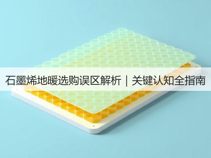 石墨烯地暖选购误区解析｜关键认知全指南