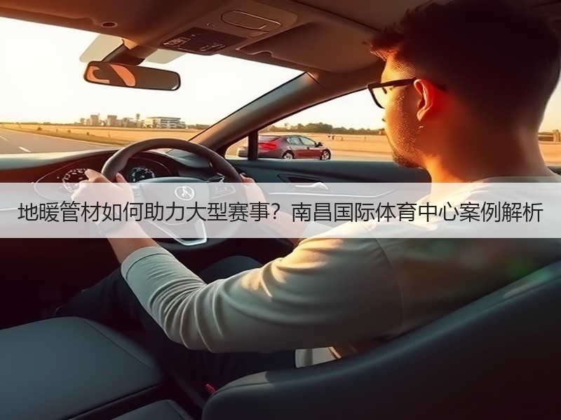 地暖管材如何助力大型赛事？南昌国际体育中心案例解析