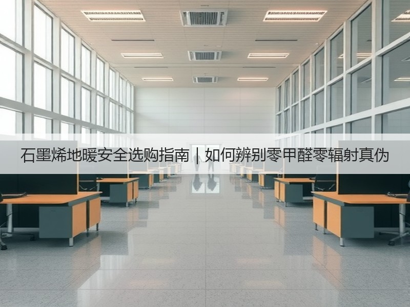 石墨烯地暖安全选购指南｜如何辨别零甲醛零辐射真伪