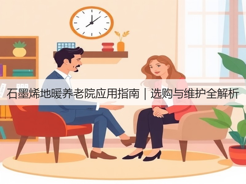 石墨烯地暖养老院应用指南｜选购与维护全解析