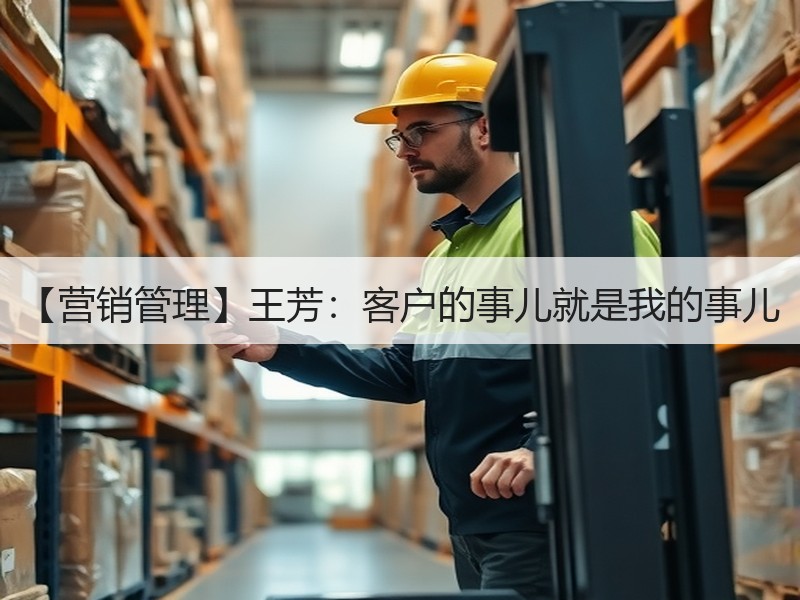 【营销管理】王芳：客户的事儿就是我的事儿