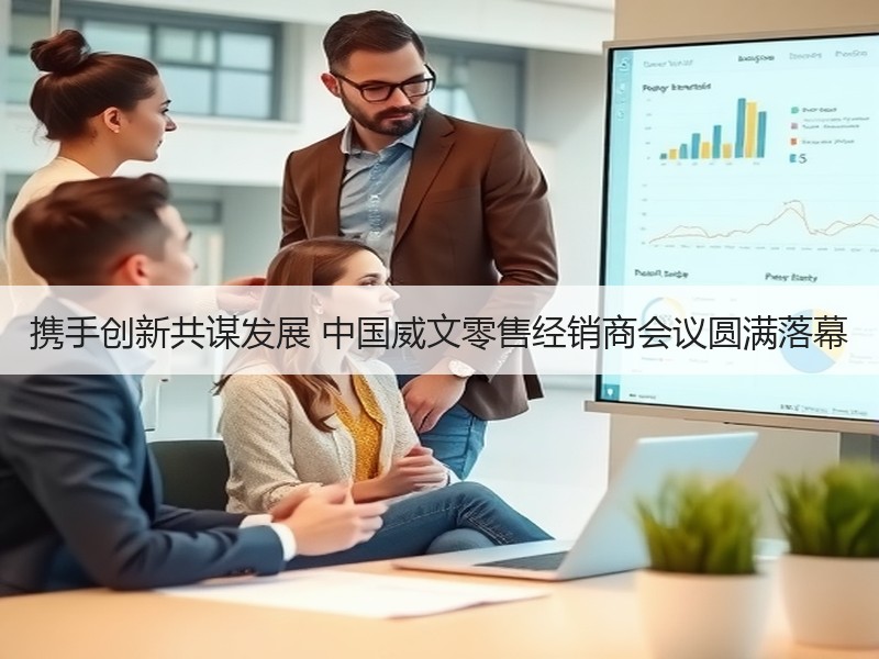 携手创新共谋发展 中国威文零售经销商会议圆满落幕