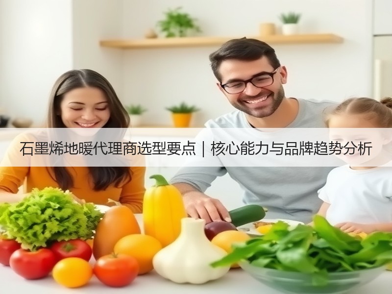 石墨烯地暖代理商选型要点｜核心能力与品牌趋势分析