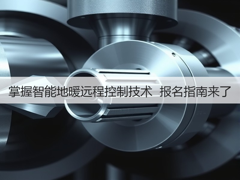 掌握智能地暖远程控制技术  报名指南来了