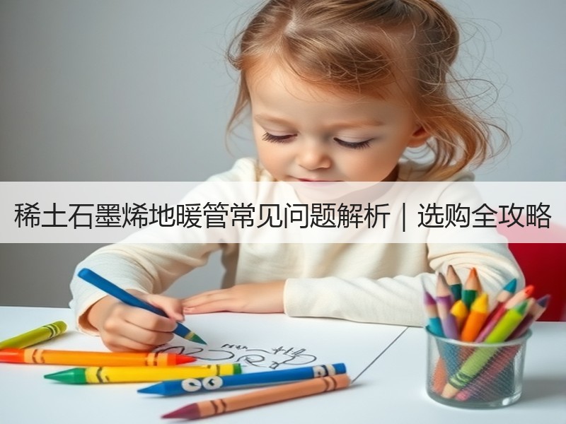 稀土石墨烯地暖管常见问题解析｜选购全攻略