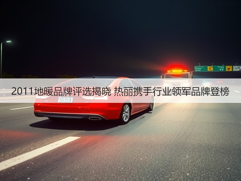 2011地暖品牌评选揭晓 热丽携手行业领军品牌登榜