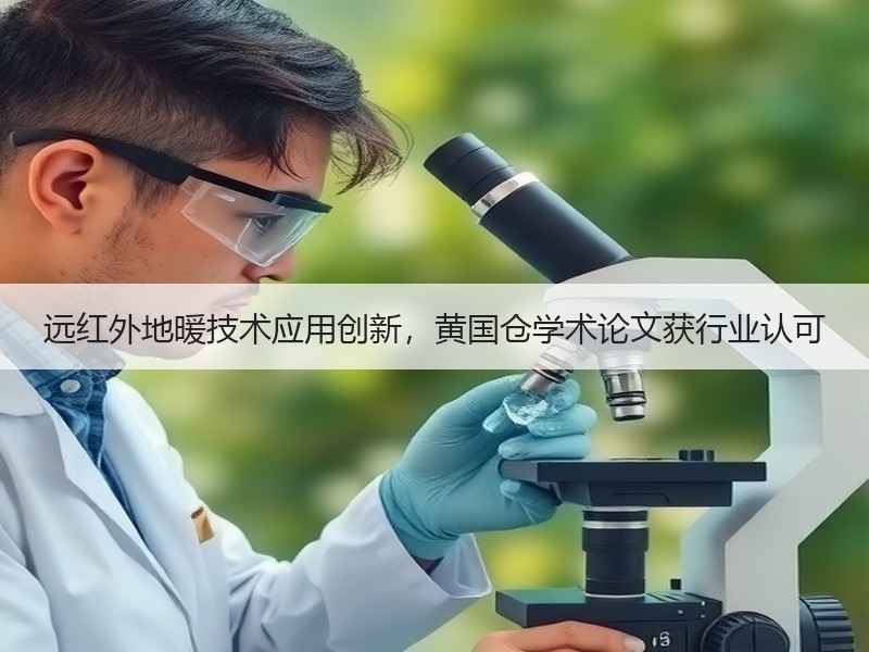 远红外地暖技术应用创新，黄国仓学术论文获行业认可