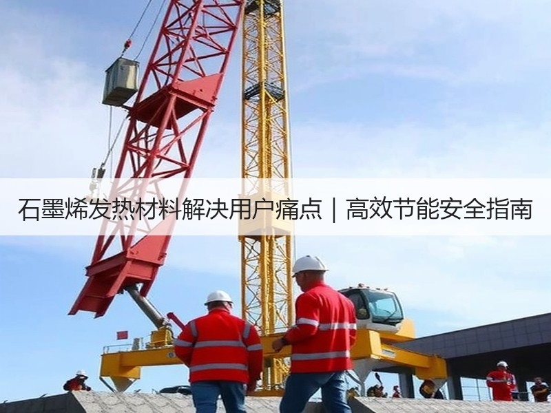 石墨烯发热材料解决用户痛点｜高效节能安全指南