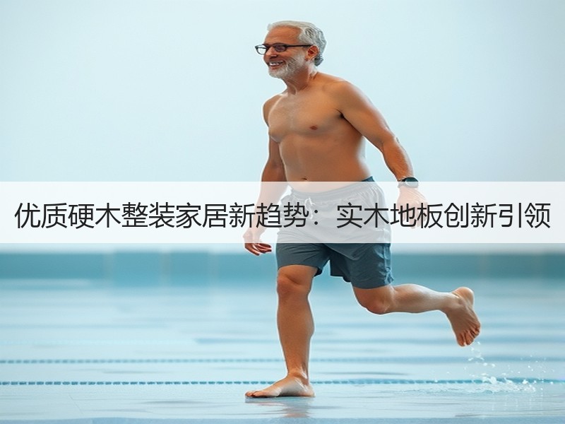 优质硬木整装家居新趋势：实木地板创新引领