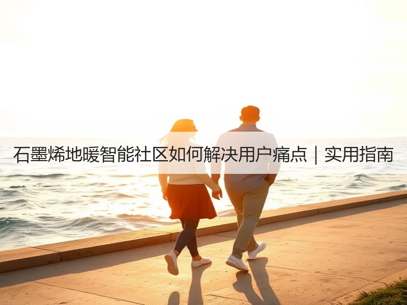 石墨烯地暖智能社区如何解决用户痛点｜实用指南