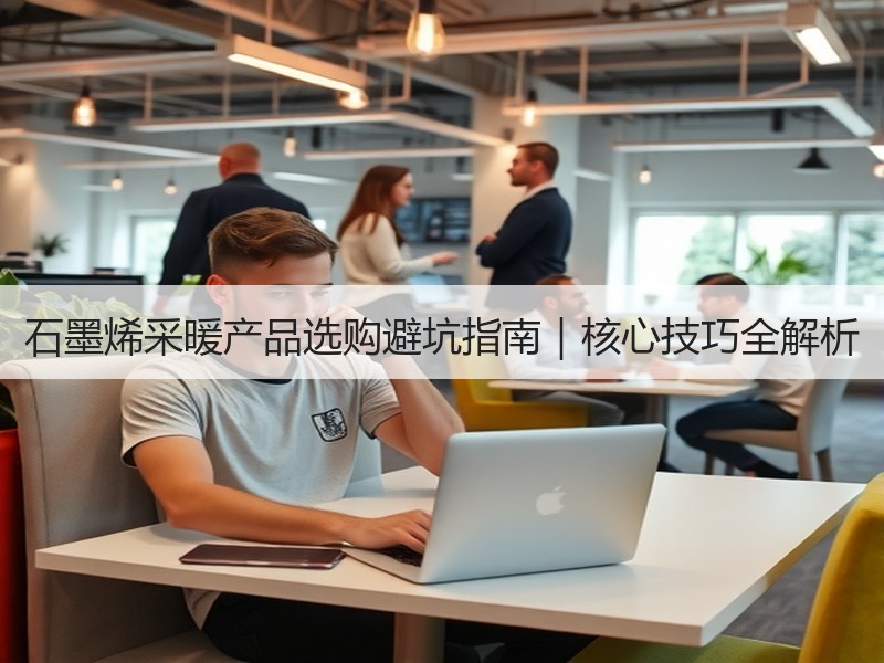 石墨烯采暖产品选购避坑指南｜核心技巧全解析