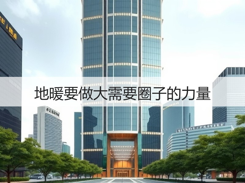 地暖要做大需要圈子的力量