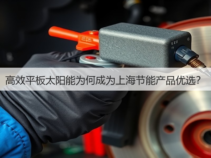 高效平板太阳能为何成为上海节能产品优选？