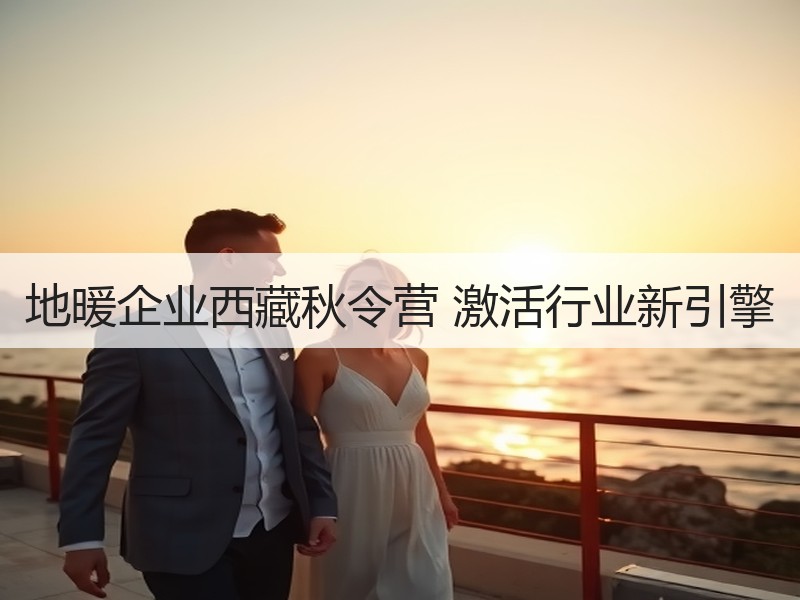 地暖企业西藏秋令营 激活行业新引擎