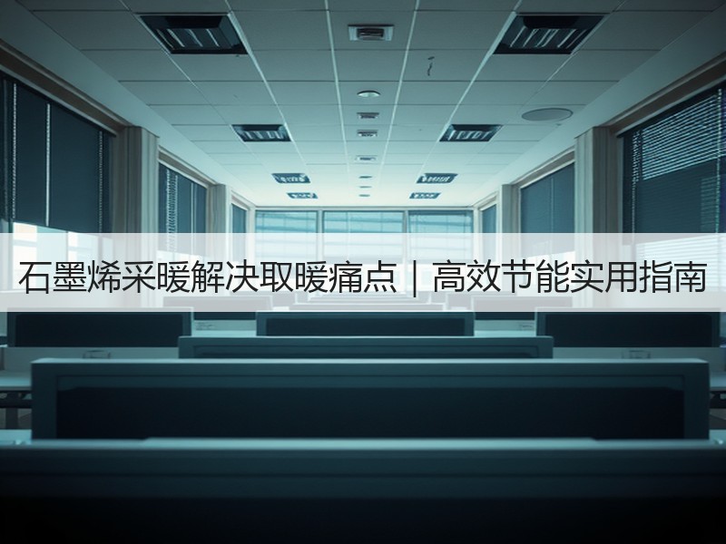 石墨烯采暖解决取暖痛点｜高效节能实用指南