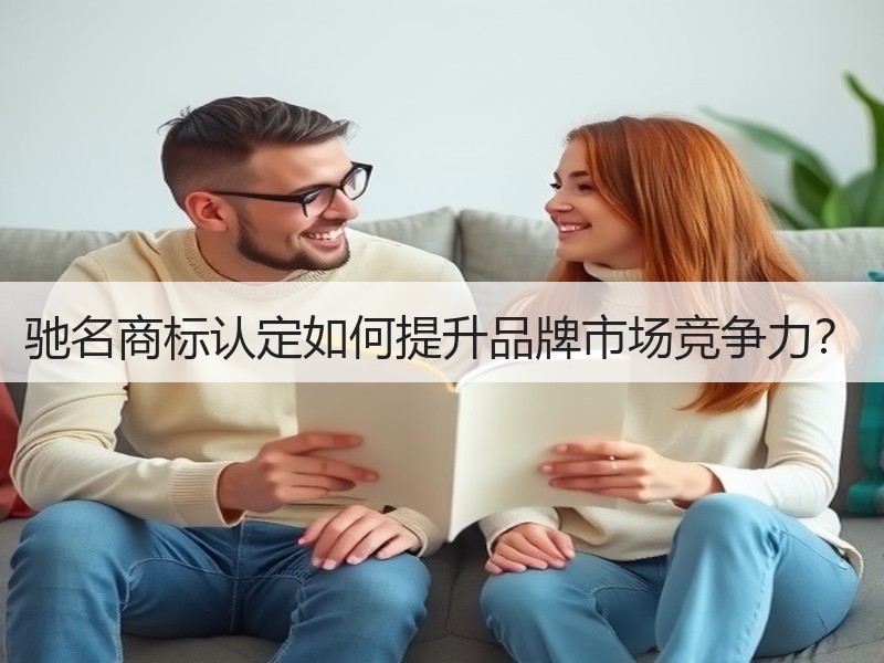 驰名商标认定如何提升品牌市场竞争力？