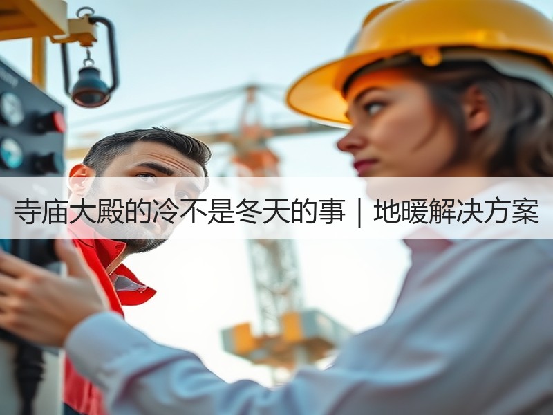 寺庙大殿的冷不是冬天的事｜地暖解决方案
