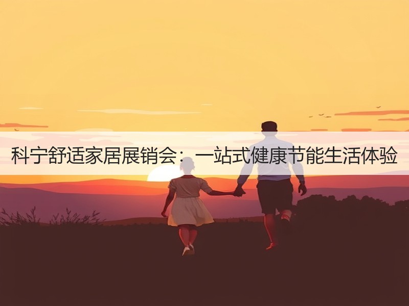 科宁舒适家居展销会：一站式健康节能生活体验