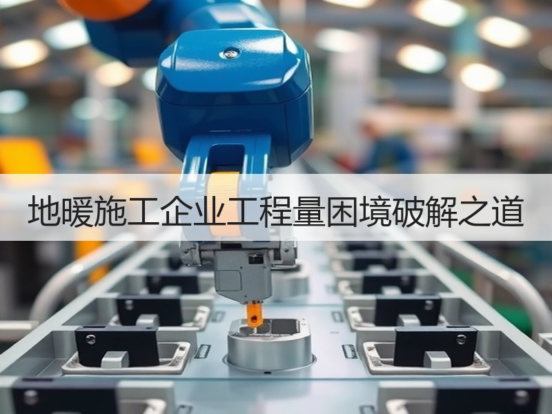 地暖施工企业工程量困境破解之道