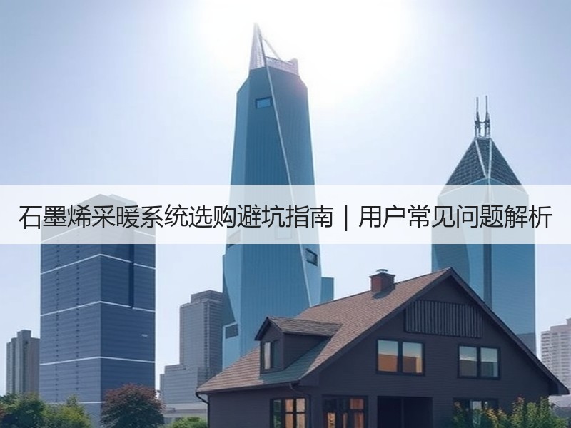 石墨烯采暖系统选购避坑指南｜用户常见问题解析