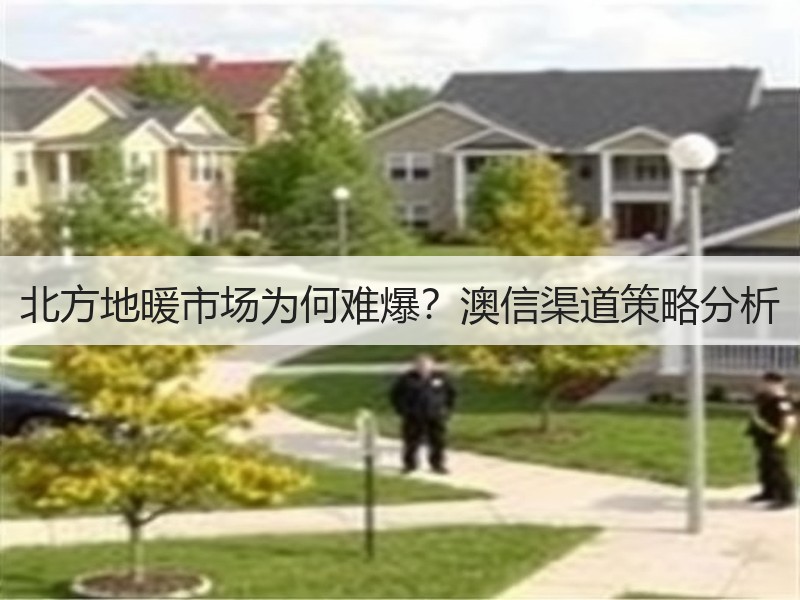 北方地暖市场为何难爆？澳信渠道策略分析