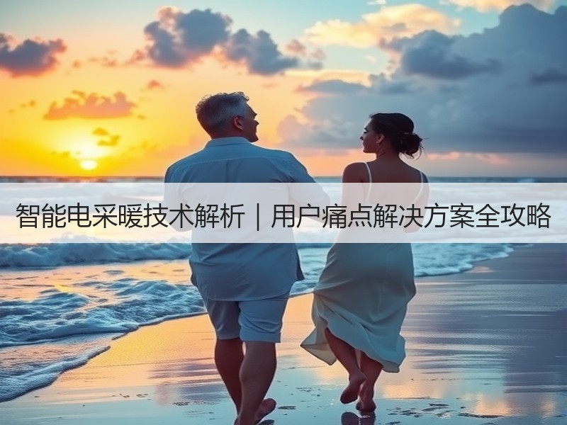 智能电采暖技术解析｜用户痛点解决方案全攻略