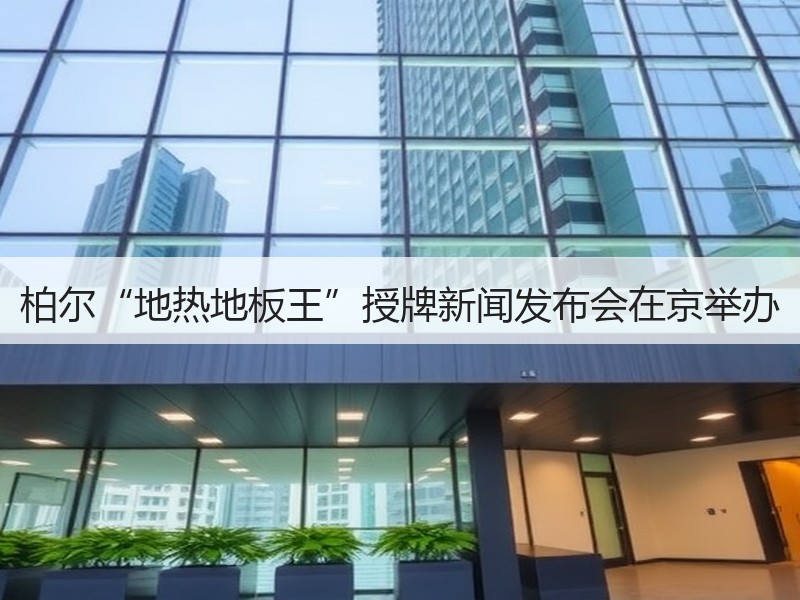 柏尔“地热地板王”授牌新闻发布会在京举办