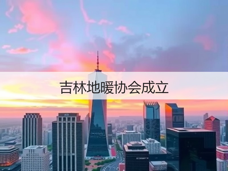 吉林地暖协会成立
