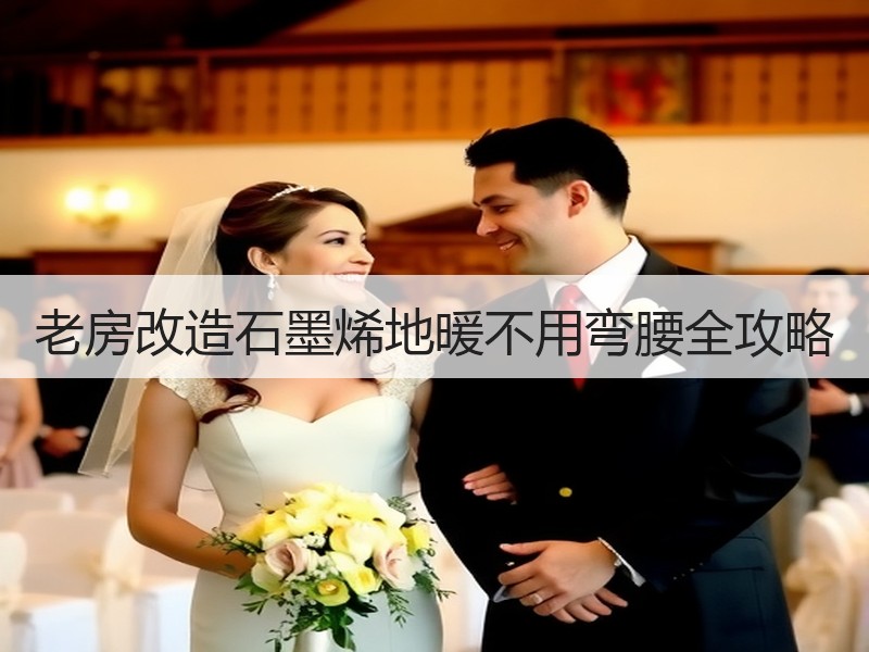 老房改造石墨烯地暖不用弯腰全攻略