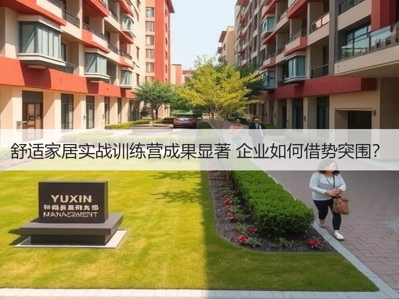 舒适家居实战训练营成果显著 企业如何借势突围？