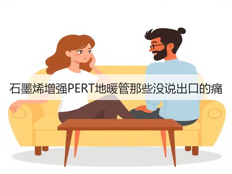 石墨烯增强PERT地暖管那些没说出口的痛