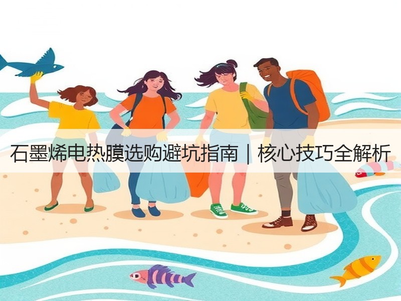 石墨烯电热膜选购避坑指南｜核心技巧全解析