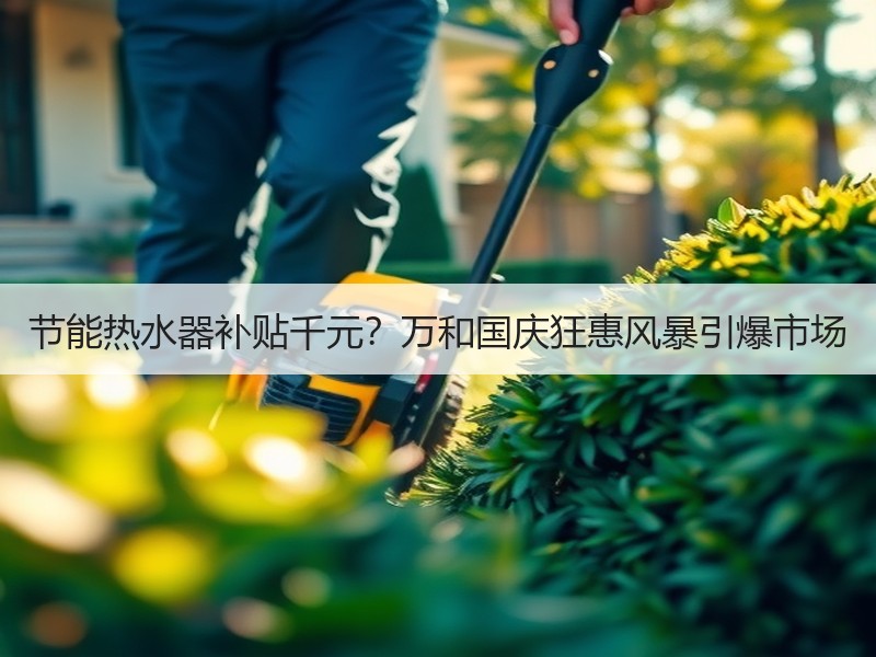 节能热水器补贴千元？万和国庆狂惠风暴引爆市场
