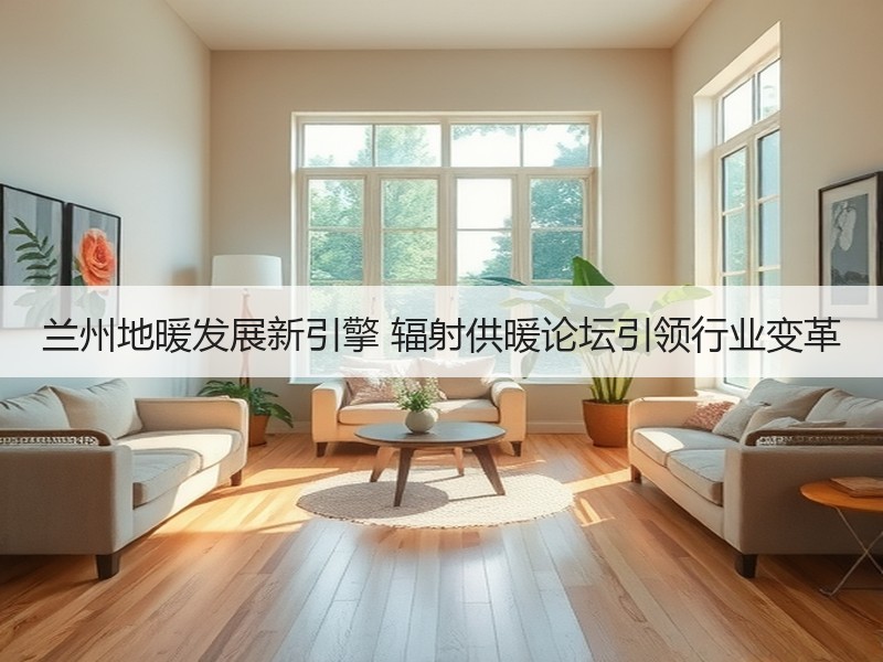 兰州地暖发展新引擎 辐射供暖论坛引领行业变革
